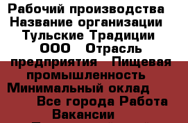 Рабочий производства › Название организации ­ Тульские Традиции, ООО › Отрасль предприятия ­ Пищевая промышленность › Минимальный оклад ­ 15 000 - Все города Работа » Вакансии   . Приморский край,Лесозаводский г. о. 